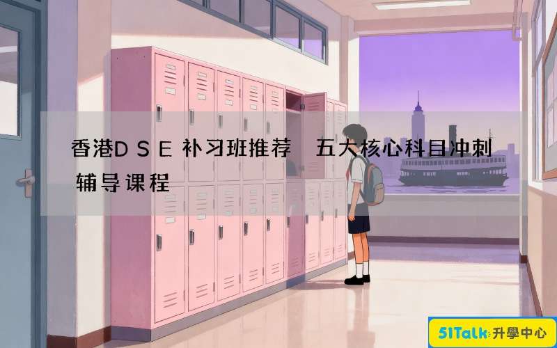 香港DSE补习班推荐 五大核心科目冲刺辅导课程